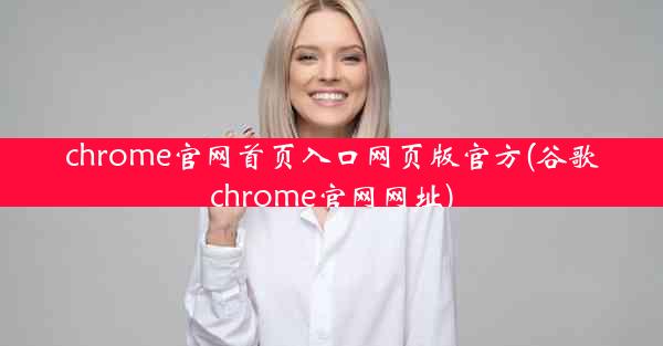 chrome官网首页入口网页版官方(谷歌chrome官网网址)