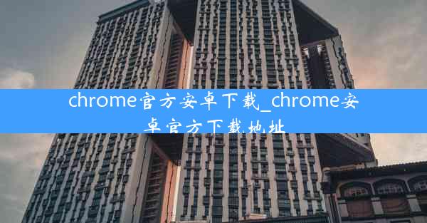 chrome官方安卓下载_chrome安卓官方下载地址