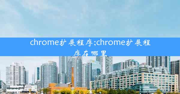 chrome扩展程序;chrome扩展程序在哪里