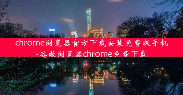 chrome浏览器官方下载安装免费版手机-谷歌浏览器chrome免费下载