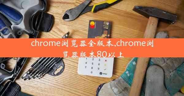 chrome浏览器全版本,chrome浏览器版本80以上