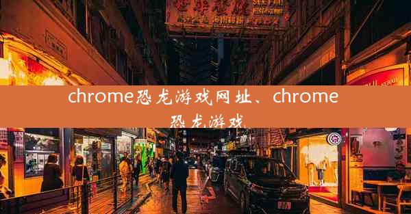 chrome恐龙游戏网址、chrome 恐龙游戏