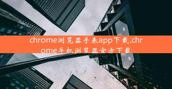 chrome浏览器手表app下载,chrome手机浏览器官方下载