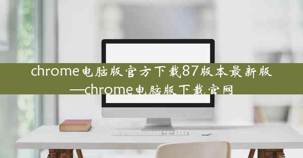 chrome电脑版官方下载87版本最新版—chrome电脑版下载官网