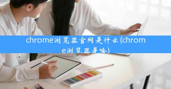 chrome浏览器官网是什么(chrome浏览器是啥)