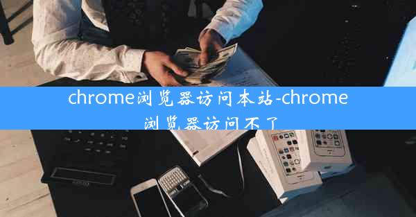 chrome浏览器访问本站-chrome浏览器访问不了