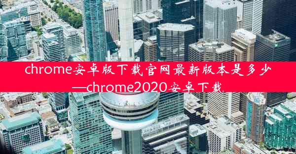 chrome安卓版下载官网最新版本是多少—chrome2020安卓下载