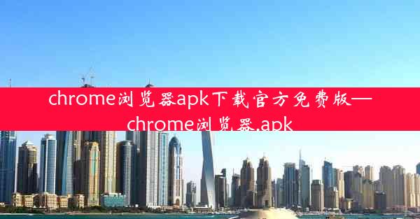 chrome浏览器apk下载官方免费版—chrome浏览器.apk