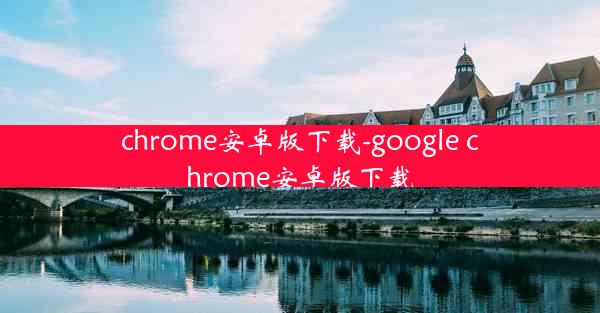 chrome安卓版下载-google chrome安卓版下载