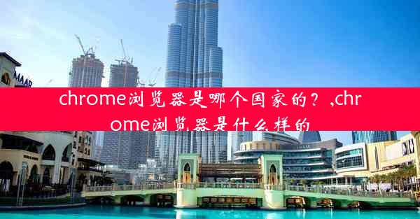 chrome浏览器是哪个国家的？,chrome浏览器是什么样的