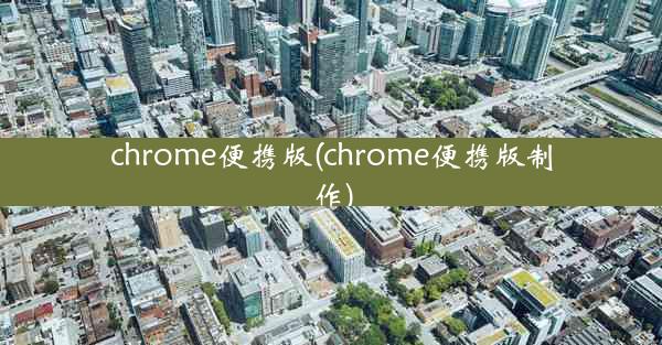 chrome便携版(chrome便携版制作)