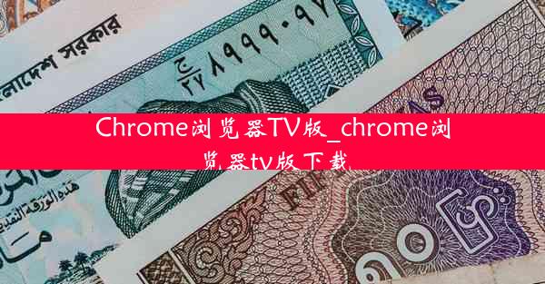 Chrome浏览器TV版_chrome浏览器tv版下载