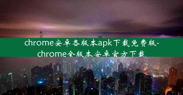 chrome安卓各版本apk下载免费版-chrome全版本安卓官方下载