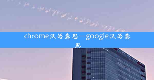 chrome汉语意思—google汉语意思