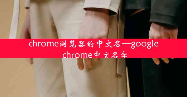 chrome浏览器的中文名—google chrome中文名字