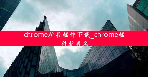 chrome扩展插件下载_chrome插件扩展名