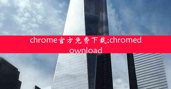 chrome官方免费下载;chromedownload