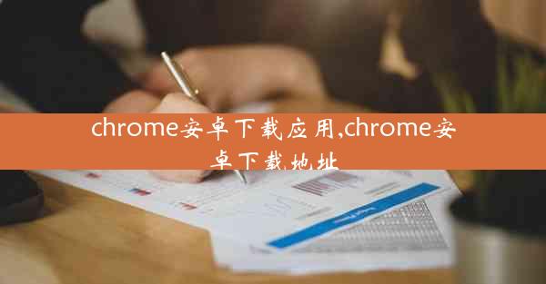 chrome安卓下载应用,chrome安卓下载地址