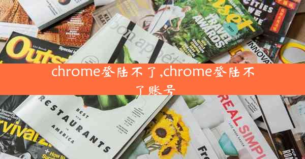 chrome登陆不了,chrome登陆不了账号