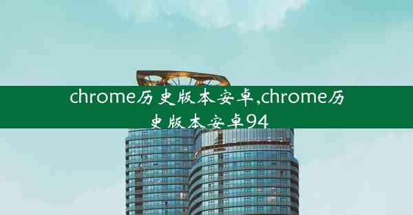 chrome历史版本安卓,chrome历史版本安卓94