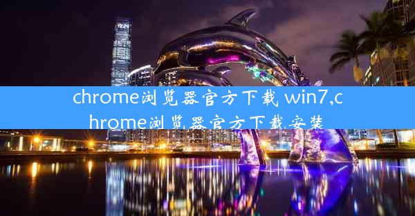 chrome浏览器官方下载 win7,chrome浏览器官方下载安装