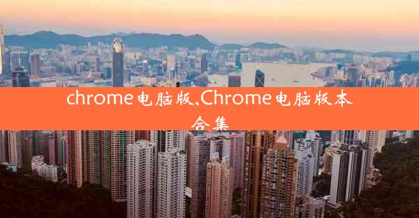 chrome电脑版,Chrome电脑版本合集