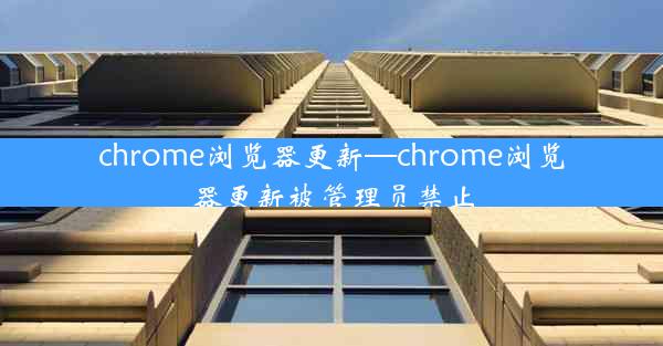 chrome浏览器更新—chrome浏览器更新被管理员禁止