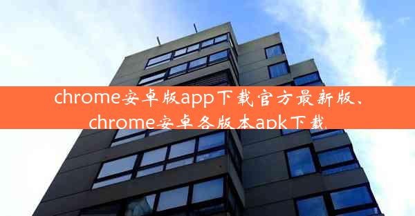 chrome安卓版app下载官方最新版、chrome安卓各版本apk下载