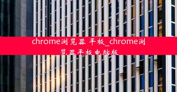 chrome浏览器 平板_chrome浏览器平板电脑版