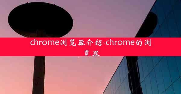 chrome浏览器介绍-chrome的浏览器