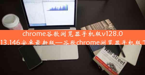 chrome谷歌浏览器手机版v128.0.6613.146安卓最新版—谷歌chrome浏览器手机版下载