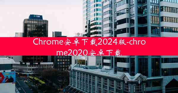 Chrome安卓下载2024版-chrome2020安卓下载