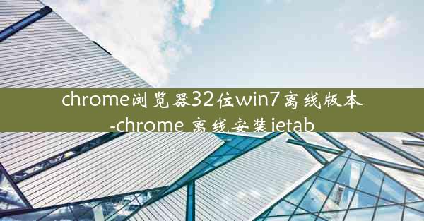 chrome浏览器32位win7离线版本-chrome 离线安装ietab