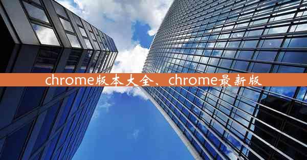 chrome版本大全、chrome最新版