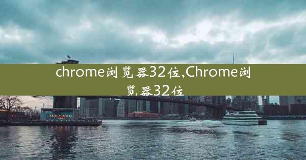 chrome浏览器32位,Chrome浏览器32位