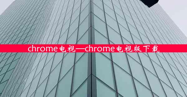 chrome电视—chrome电视版下载