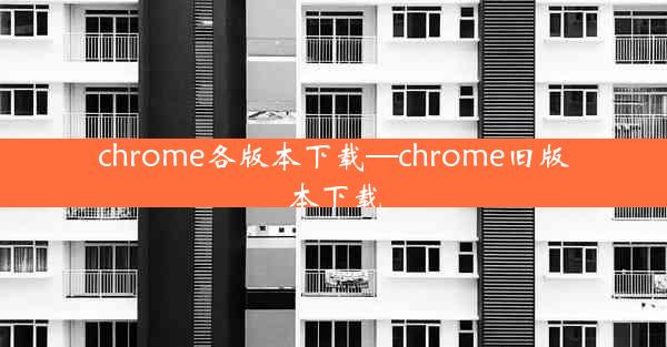 chrome各版本下载—chrome旧版本下载