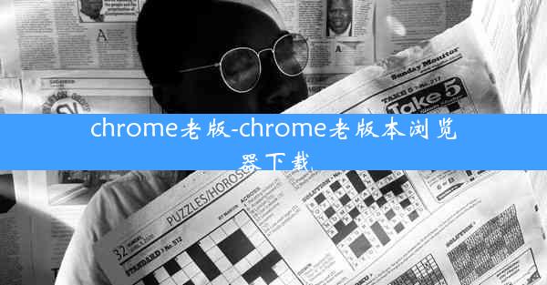 chrome老版-chrome老版本浏览器下载