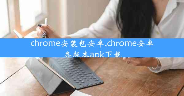 chrome安装包安卓,chrome安卓各版本apk下载