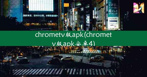 chrometv版apk(chrometv版apk安卓4)