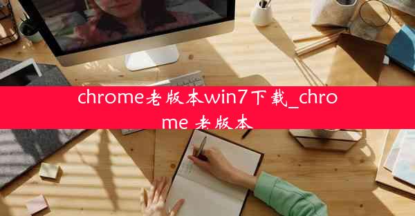 chrome老版本win7下载_chrome 老版本