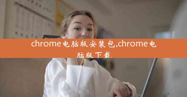 chrome电脑版安装包,chrome电脑版下载