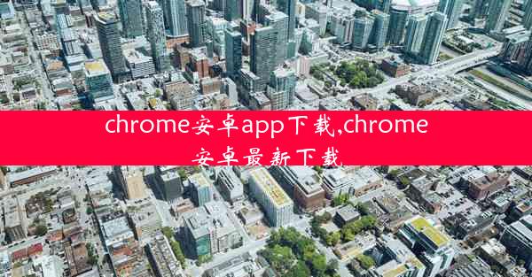 chrome安卓app下载,chrome安卓最新下载