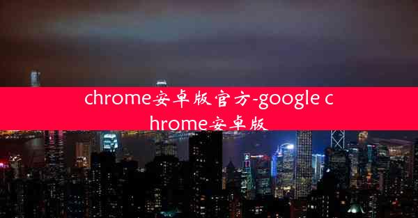 chrome安卓版官方-google chrome安卓版