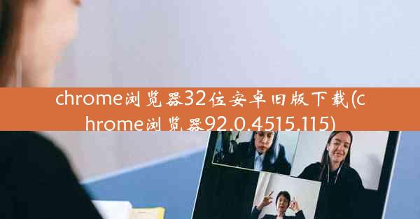 chrome浏览器32位安卓旧版下载(chrome浏览器92.0.4515.115)