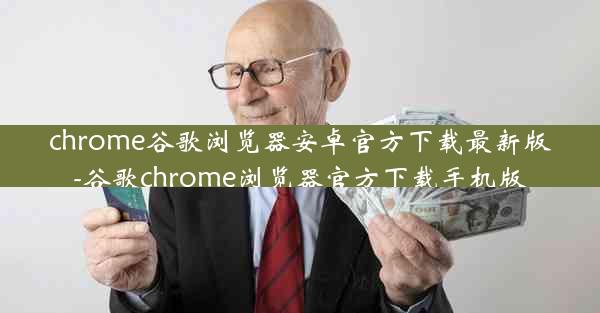 chrome谷歌浏览器安卓官方下载最新版-谷歌chrome浏览器官方下载手机版