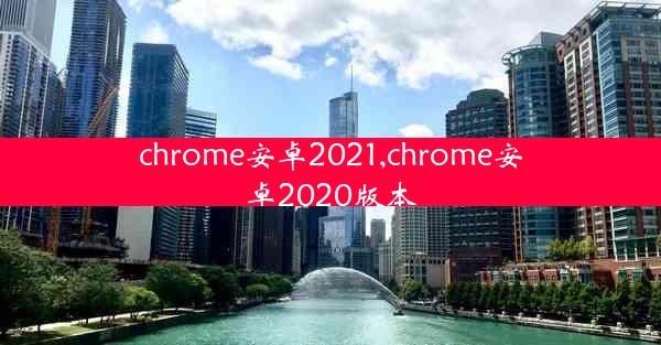 chrome安卓2021,chrome安卓2020版本