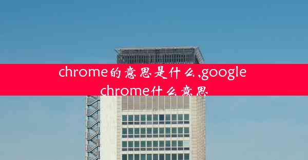 chrome的意思是什么,google chrome什么意思