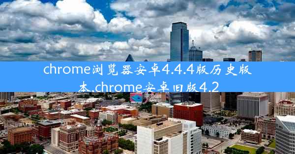 chrome浏览器安卓4.4.4版历史版本,chrome安卓旧版4.2