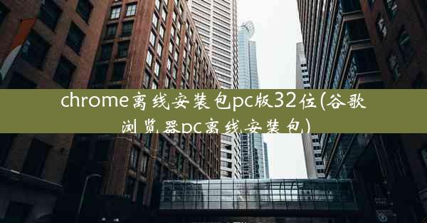 chrome离线安装包pc版32位(谷歌浏览器pc离线安装包)